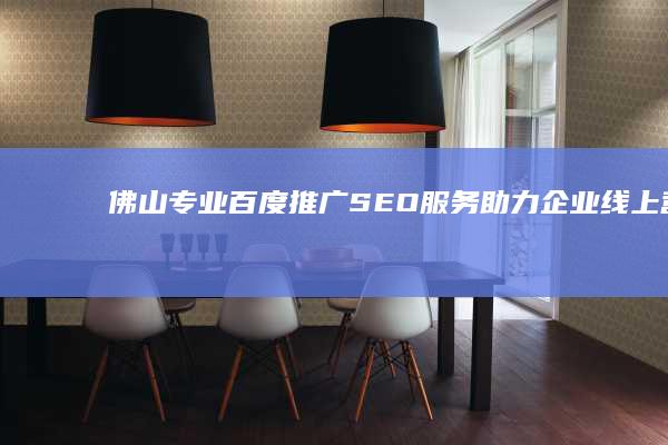 佛山专业百度推广SEO服务：助力企业线上营销与品牌建设